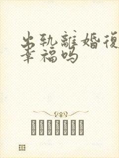 出轨离婚复婚会幸福吗