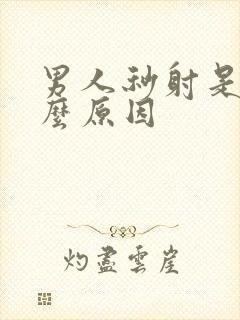 男人秒射是有什么原因