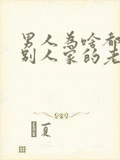 男人为啥都喜欢别人家的老婆