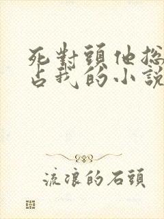 死对头他总想独占我的小说免费阅读