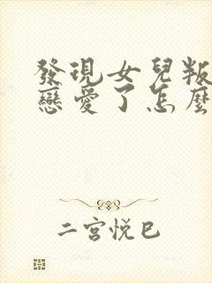 发现女儿叛逆谈恋爱了怎么办