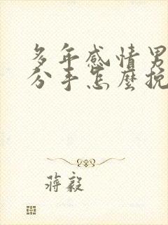 多年感情男友要分手怎么挽回