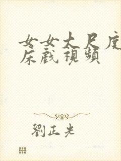 女女大尺度激情床戏视频