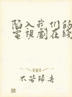 陷入我们的热恋电视剧在线观看完整版免费