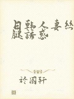 日韩人妻丝袜美腿诱惑