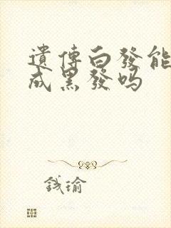 遗传白发能调理成黑发吗