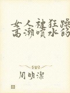 女人被狂躁c到高潮喷水的原