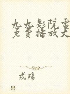 九九影院电视剧免费播放大全