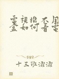 电视机不用机顶盒如何看电视频道