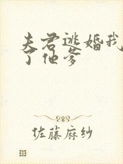 夫君逃婚我嫁给了他爹