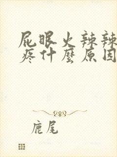 屁眼火辣辣的灼疼什么原因