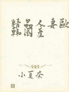 精品人妻欧美日韩国产