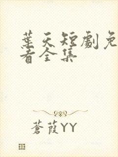 叶天短剧免费观看全集