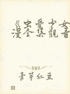 《虫爱少女》动漫全集观看在线观看