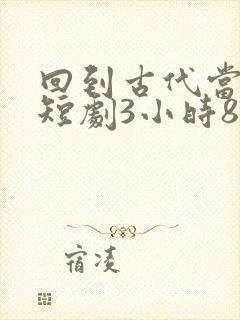 回到古代当驸马短剧3小时8分钟在线观看