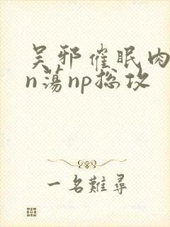 吴邪催眠肉yin荡np总攻