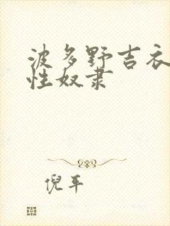 波多野吉衣人妻性奴隶