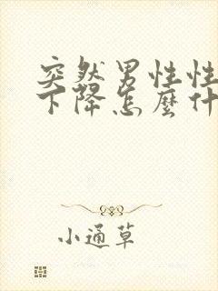 突然男性性功能下降怎么什么原因