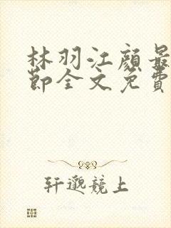 林羽江颜最新章节全文免费阅读