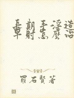 长期手淫造成的早射怎么治