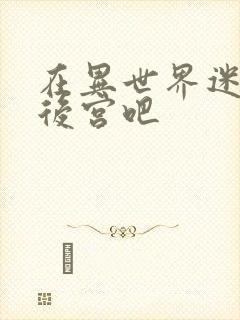 在异世界迷宫开后宫吧