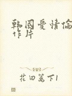 韩国爱情伦理动作片