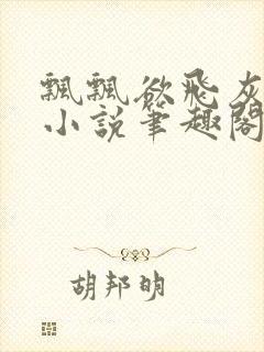 飘飘欲飞灰太狼小说笔趣阁无弹窗