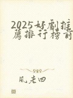 2025好剧推荐排行榜前十名