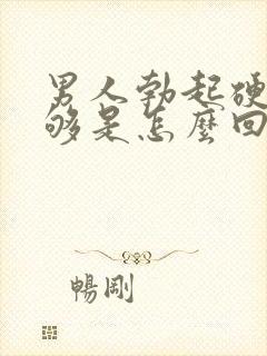 男人勃起硬度不够是怎么回事