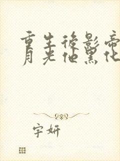 重生后影帝的白月光他黑化了