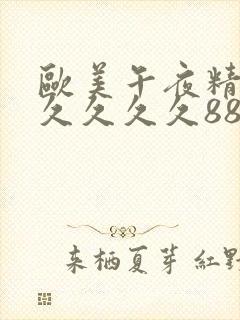 欧美午夜精品久久久久久8888