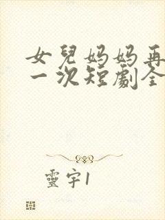 女儿妈妈再爱你一次短剧全集