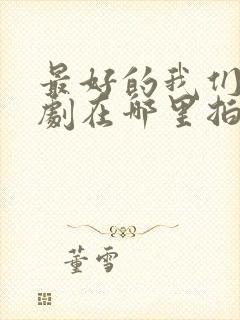 最好的我们电视剧在哪里拍的封面