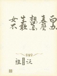 女生想表白但是不敢怎么办