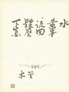 下体流黄水发臭怎么回事