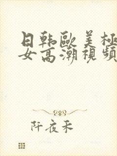 日韩欧美极品美女高潮视频