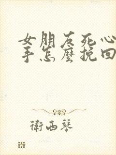 女朋友死心了分手怎么挽回