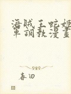 海贼王蛇姬被海军调教漫画