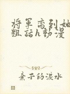 将军脔到她哭h粗话h动漫