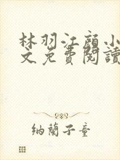 林羽江颜小说全文免费阅读正版