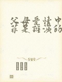 父母爱情中江亚菲是谁演的