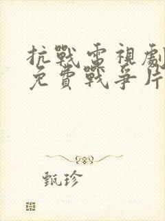 抗战电视剧大全免费战争片有哪些