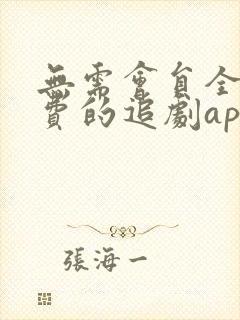 无需会员全部免费的追剧app软件