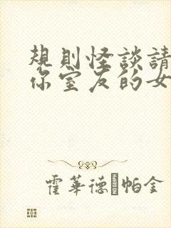 规则怪谈请小心你室友的女友小说