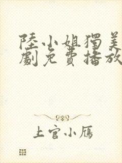 陆小姐独美后短剧免费播放