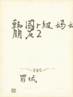韩国r级妈妈的朋友2