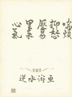 心里压抑喘不过气来易怒烦躁