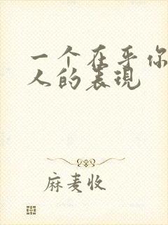 一个在乎你的男人的表现