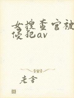 女搜查官被黑人侵犯av