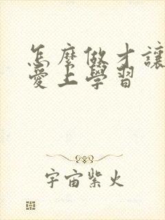 怎么做才让孩子爱上学习